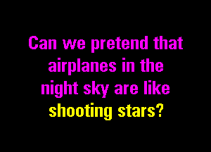 Can we pretend that
airplanes in the

night sky are like
shooting stars?