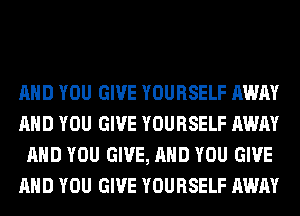 AND YOU GIVE YOURSELF AWAY
AND YOU GIVE YOURSELF AWAY
AND YOU GIVE, AND YOU GIVE
AND YOU GIVE YOURSELF AWAY