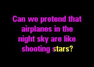 Can we pretend that
airplanes in the

night sky are like
shooting stars?