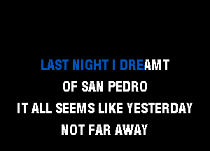 LAST NIGHT I DREAMT
OF SAN PEDRO
IT ALL SEEMS LIKE YESTERDAY
HOT FAR AWAY