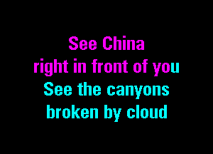 See China
right in front of you

See the canyons
broken by cloud