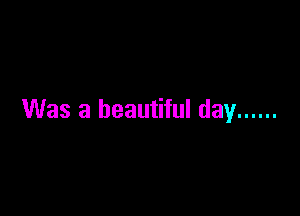 Was a beautiful day ......