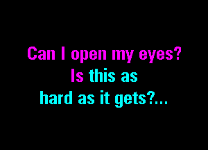 Can I open my eyes?

Is this as
hard as it gets?...