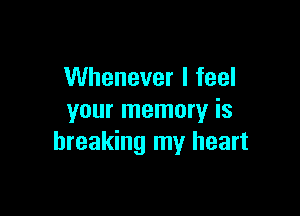 Whenever I feel

your memory is
breaking my heart