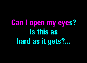 Can I open my eyes?

Is this as
hard as it gets?...