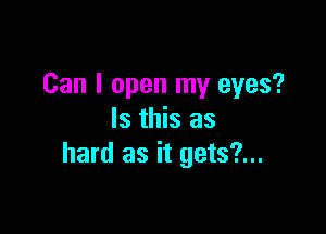 Can I open my eyes?

Is this as
hard as it gets?...