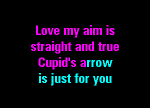 Love my aim is
straight and true

Cupid's arrow
is just for you