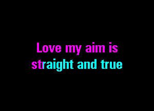 Love my aim is

straight and true