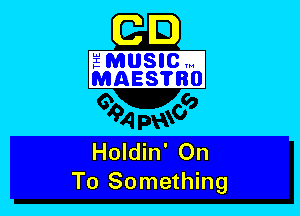 C m
amuslcm
MAEsmBO

Holdin' On
To Something