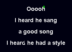 Ooooh
I heard he sang

a good song

I heard he had a style