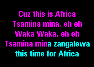 Cuz this is Africa
Tsamina mina, eh eh
Waka Waka, eh eh
Tsamina mina zangalewa
this time for Africa