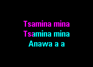 Tsamina mina

Tsamina mina
Anawa a a