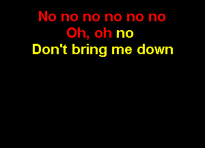 No no no no no no
Oh, oh no
Don't bring me down