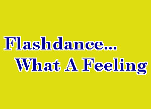 Flashdance...

W711at A Feeling