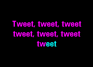 Tweet, tweet, tweet

tweet, tweet, tweet
tweet