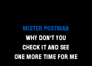MISTER POSTMAN
WHY DON'T YOU
CHECK IT AND SEE

ONE MORE TIME FOR ME I