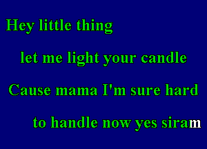 Hey little thing
let me light your candle
Cause mama I'm sure hard

to handle 110W yes siram