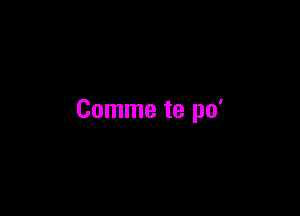 Comme te po'