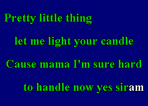 Pretty little thing
let me light your candle
Cause mama I'm sure hard

to handle 110W yes siram