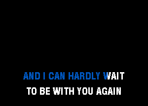 AND I CAN HARDLY WAIT
TO BE WITH YOU AGAIN