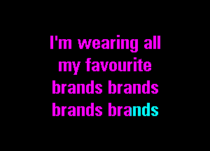I'm wearing all
my favourite

brands brands
brands brands
