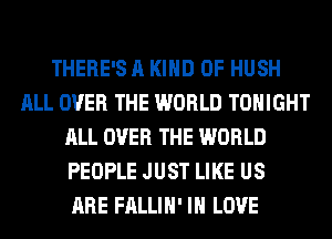 THERE'S A KIND OF HUSH
ALL OVER THE WORLD TONIGHT
ALL OVER THE WORLD
PEOPLE JUST LIKE US
ARE FALLIH' IN LOVE