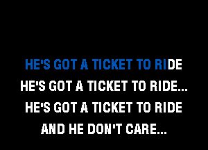 HE'S GOT A TICKET TO RIDE
HE'S GOT A TICKET TO RIDE...
HE'S GOT A TICKET TO RIDE
AND HE DON'T CARE...