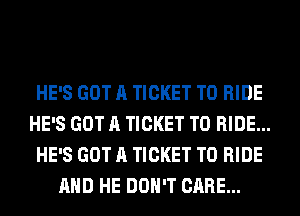 HE'S GOT A TICKET TO RIDE
HE'S GOT A TICKET TO RIDE...
HE'S GOT A TICKET TO RIDE
AND HE DON'T CARE...
