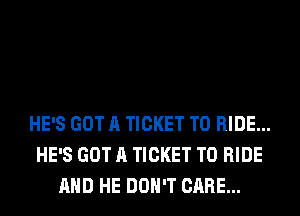 HE'S GOT A TICKET TO RIDE...
HE'S GOT A TICKET TO RIDE
AND HE DON'T CARE...