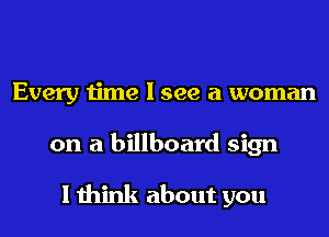 Every time I see a woman

on a billboard sign
I think about you
