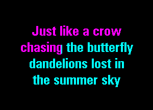 Just like a crow
chasing the butterfly

dandelions lost in
the summer sky