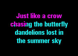 Just like a crow
chasing the butterfly

dandelions lost in
the summer sky