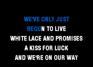 WE'VE ONLY JUST
BEGUM TO LIVE
WHITE LACE AND PROMISES
A KISS FOR LUCK
AND WE'RE ON OUR WAY