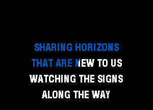 SHARING HORIZOHS

THAT ARE NEW TO US
WATCHING THE SIGNS
ALONG THE WAY