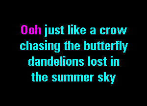 Ooh just like a crow
chasing the butterfly

dandelions lost in
the summer sky