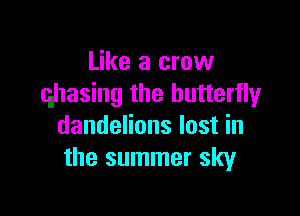 Like a crow
(glasing the butterfly

dandelions lost in
the summer sky