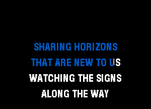 SHARING HORIZOHS

THAT ARE NEW TO US
WATCHING THE SIGNS
ALONG THE WAY