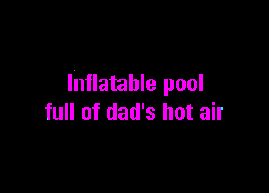 Inflatable pool

full of dad's hot air