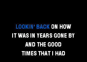 LOOKIN' BACK ON H0145.l

IT WAS IN YEARS GONE BY
MID THE GOOD
TIMES THAT I HAD