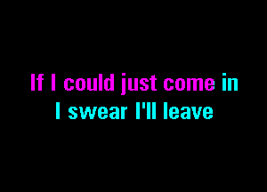 If I could just come in

I swear I'll leave