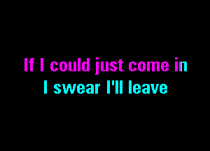 If I could just come in

I swear I'll leave