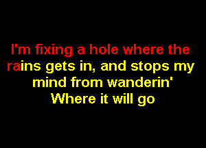 I'm fixing a hole where the
rains gets in, and stops my
mind from wanderin'
Where it will go