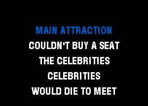 MRIH ATTRACTION
COULDN'T BUY A SEAT
THE CELEBRITIES
CELEBRITIES

WOULD DIE TO MEET l
