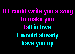 If I could write you a song
to make you

faHinlove
I would already
have you up