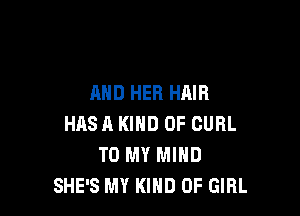 AND HER HAIR

HASH KIND OF CURL
TO MY MIND
SHE'S MY KIND OF GIRL