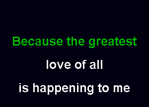 love of all

is happening to me