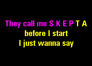 TheycallmeSKEPTA

before I start
I iust wanna say