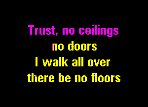 Trust, no ceilings
no doors

I walk all over
there he no floors