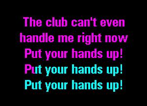 The club can't even
handle me right now
Put your hands up!
Put your hands up!

Put your hands up! I