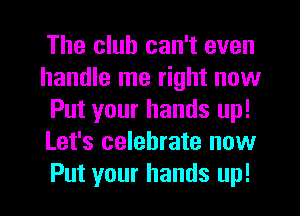 The club can't even
handle me right now
Put your hands up!
Let's celebrate now
Put your hands up!